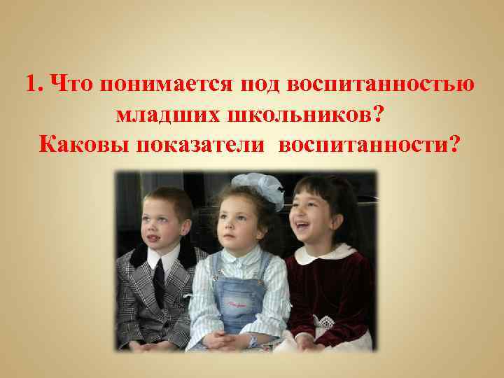 1. Что понимается под воспитанностью младших школьников? Каковы показатели воспитанности? 