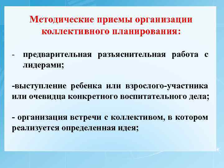 Методические приемы организации коллективного планирования: - предварительная разъяснительная работа с лидерами; -выступление ребенка или