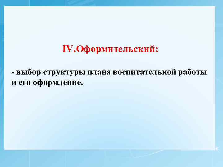 IV. Оформительский: - выбор структуры плана воспитательной работы и его оформление. 