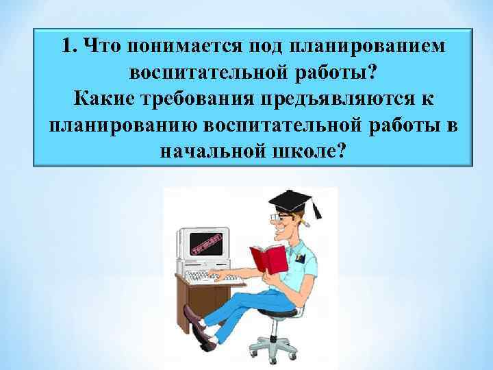 1. Что понимается под планированием воспитательной работы? Какие требования предъявляются к планированию воспитательной работы