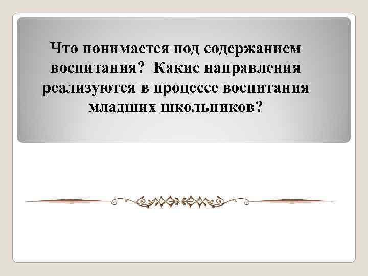 Что понимается под содержанием воспитания? Какие направления реализуются в процессе воспитания младших школьников? 