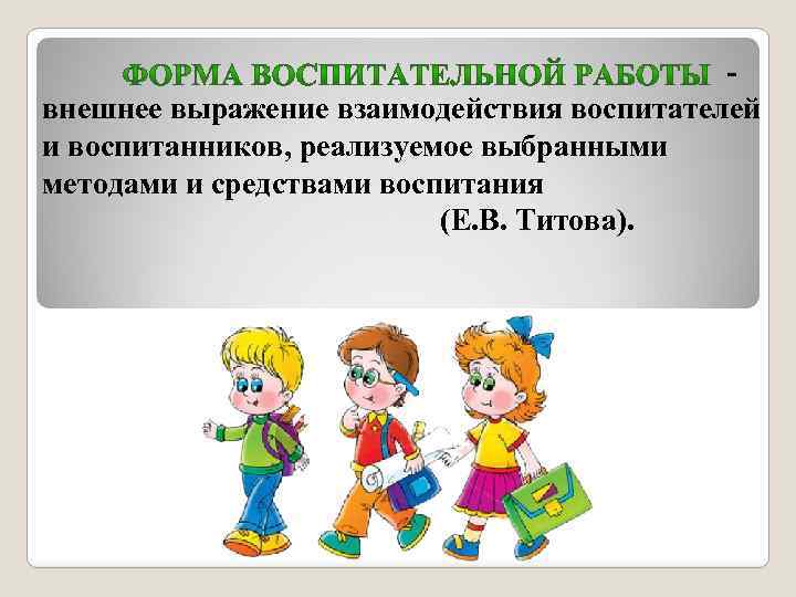 - внешнее выражение взаимодействия воспитателей и воспитанников, реализуемое выбранными методами и средствами воспитания (Е.