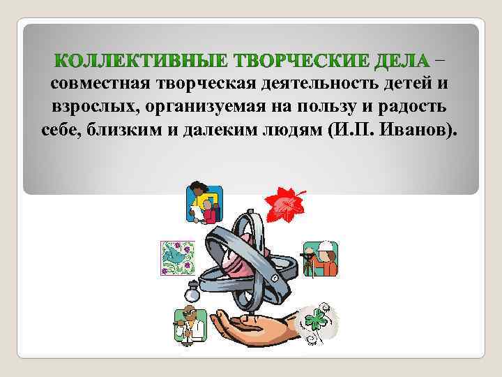 – совместная творческая деятельность детей и взрослых, организуемая на пользу и радость себе, близким