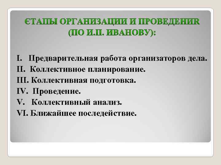 I. Предварительная работа организаторов дела. II. Коллективное планирование. III. Коллективная подготовка. IV. Проведение. V.