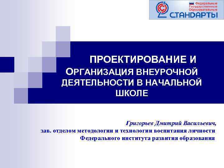  ПРОЕКТИРОВАНИЕ И ОРГАНИЗАЦИЯ ВНЕУРОЧНОЙ ДЕЯТЕЛЬНОСТИ В НАЧАЛЬНОЙ ШКОЛЕ Григорьев Дмитрий Васильевич, зав. отделом