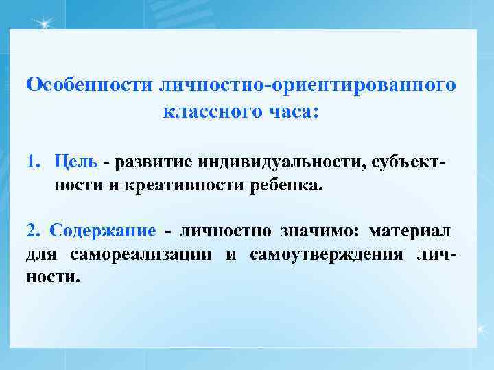Особенности личностно-ориентированного классного часа: 1. Цель - развитие индивидуальности, субъектности и креативности ребенка. 2.