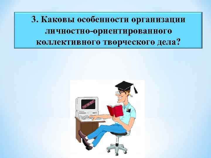 3. Каковы особенности организации личностно-ориентированного коллективного творческого дела? 