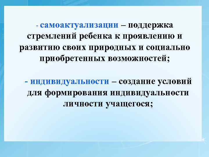 - самоактуализации – поддержка стремлений ребенка к проявлению и развитию своих природных и социально