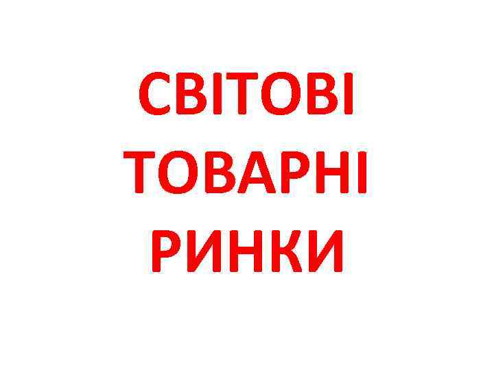 СВІТОВІ ТОВАРНІ РИНКИ 