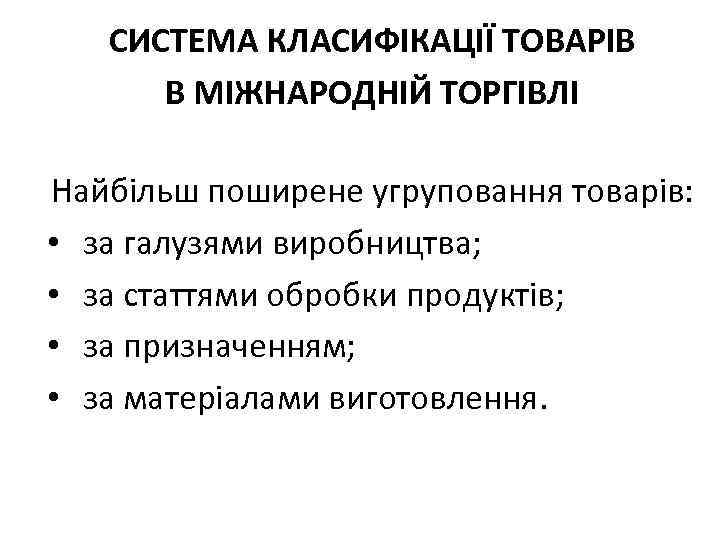 СИСТЕМА КЛАСИФІКАЦІЇ ТОВАРІВ В МІЖНАРОДНІЙ ТОРГІВЛІ Найбільш поширене угруповання товарів: • за галузями виробництва;