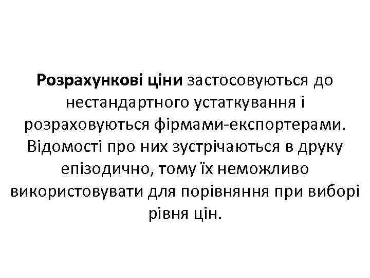 Розрахункові ціни застосовуються до нестандартного устаткування і розраховуються фірмами-експортерами. Відомості про них зустрічаються в