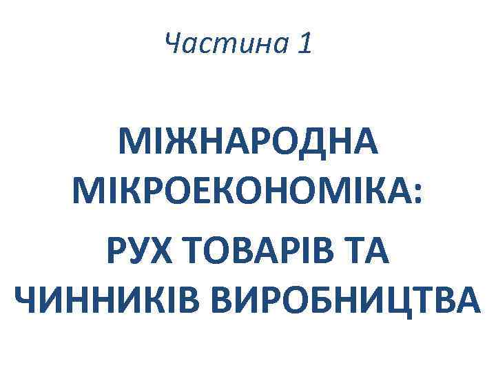 Частина 1 МІЖНАРОДНА МІКРОЕКОНОМІКА: РУХ ТОВАРІВ ТА ЧИННИКІВ ВИРОБНИЦТВА 
