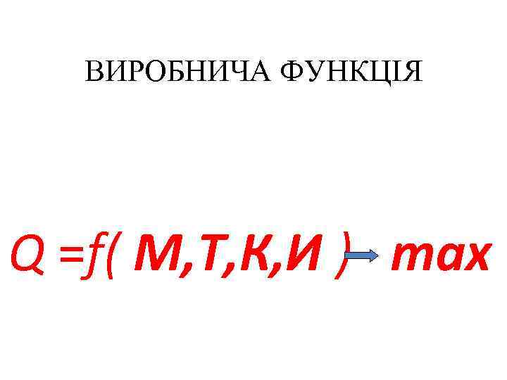 ВИРОБНИЧА ФУНКЦІЯ Q =f( М, Т, К, И ) тax 