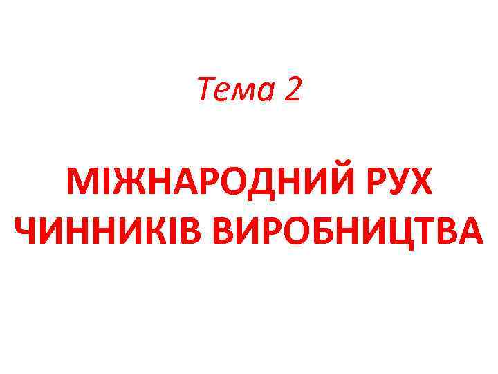 Тема 2 МІЖНАРОДНИЙ РУХ ЧИННИКІВ ВИРОБНИЦТВА 