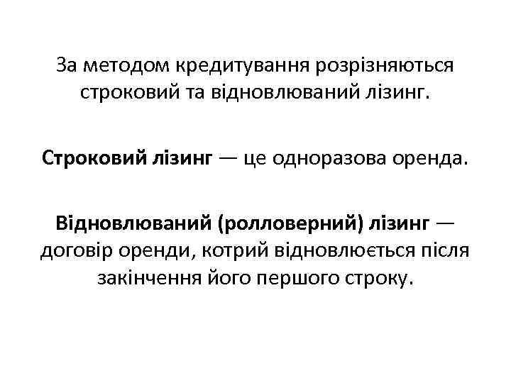 За методом кредитування розрізняються строковий та відновлюваний лізинг. Строковий лізинг — це одноразова оренда.