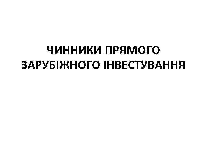ЧИННИКИ ПРЯМОГО ЗАРУБІЖНОГО ІНВЕСТУВАННЯ 