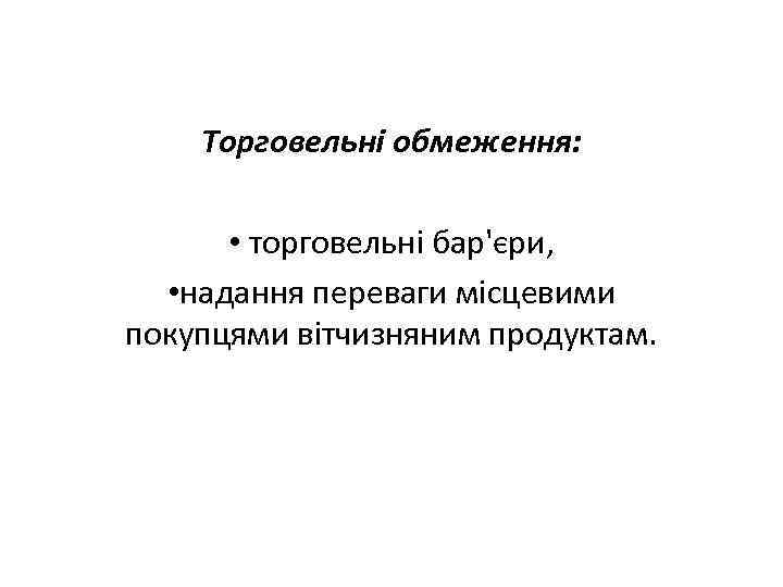 Торговельні обмеження: • торговельні бар'єри, • надання переваги місцевими покупцями вітчизняним продуктам. 
