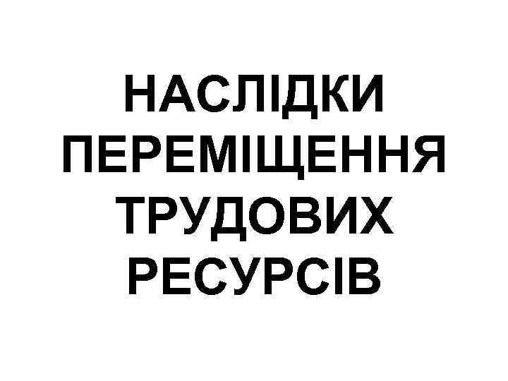 НАСЛІДКИ ПЕРЕМІЩЕННЯ ТРУДОВИХ РЕСУРСІВ 