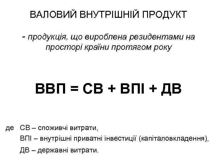 ВАЛОВИЙ ВНУТРІШНІЙ ПРОДУКТ - продукція, що вироблена резидентами на просторі країни протягом року ВВП