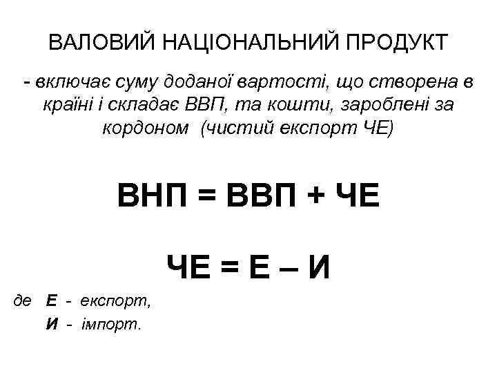 ВАЛОВИЙ НАЦІОНАЛЬНИЙ ПРОДУКТ - включає суму доданої вартості, що створена в країні і складає