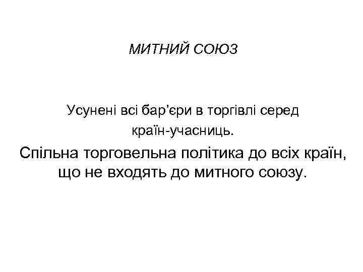 МИТНИЙ СОЮЗ Усунені всі бар’єри в торгівлі серед країн учасниць. Спільна торговельна політика до