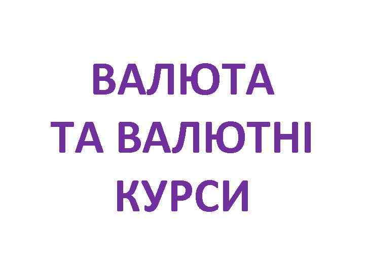 ВАЛЮТА ТА ВАЛЮТНІ КУРСИ 