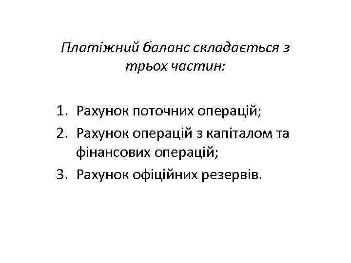 Платіжний баланс складається з трьох частин: 1. Рахунок поточних операцій; 2. Рахунок операцій з