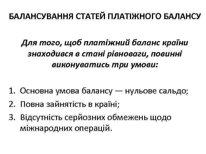 БАЛАНСУВАННЯ СТАТЕЙ ПЛАТІЖНОГО БАЛАНСУ Для того, щоб платіжний баланс країни знаходився в стані рівноваги,