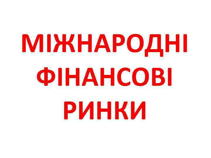 МІЖНАРОДНІ ФІНАНСОВІ РИНКИ 