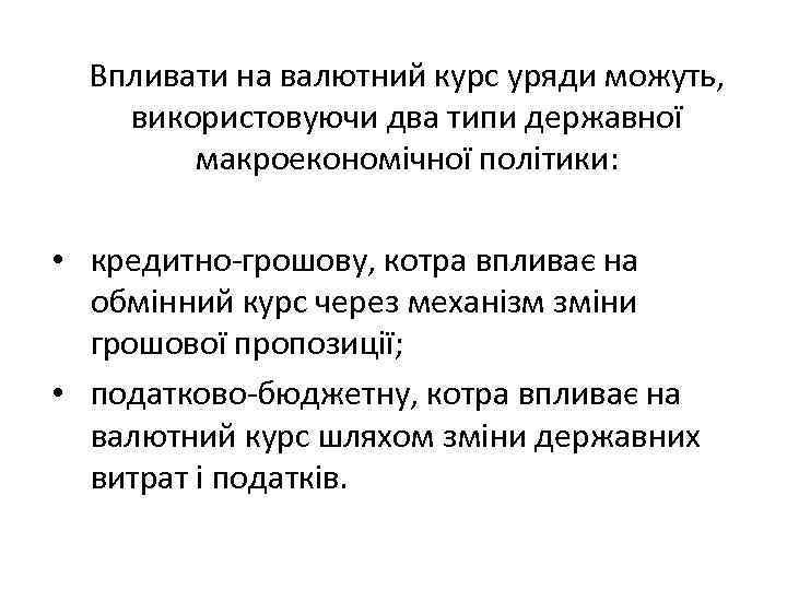 Впливати на валютний курс уряди можуть, використовуючи два типи державної макроекономічної політики: • кредитно