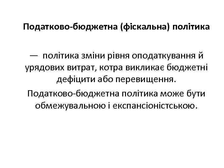 Податково-бюджетна (фіскальна) політика — політика зміни рівня оподаткування й урядових витрат, котра викликає бюджетні