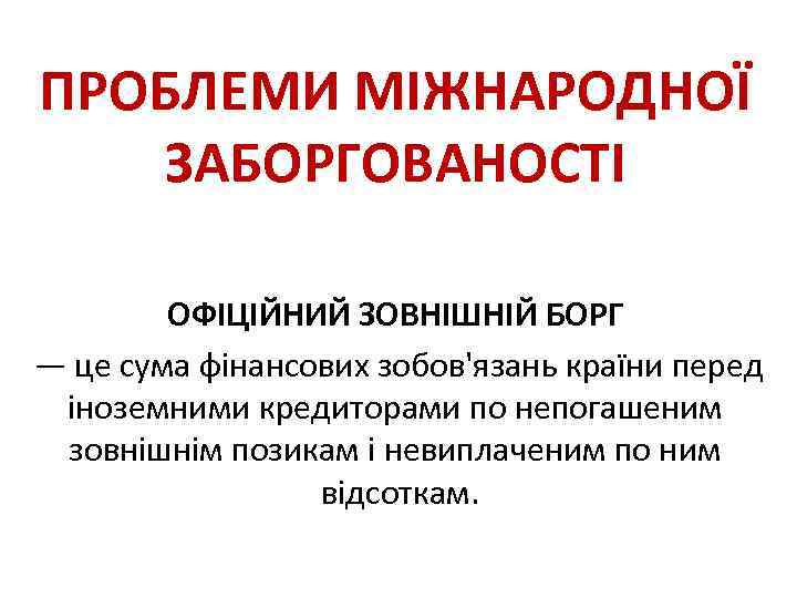 ПРОБЛЕМИ МІЖНАРОДНОЇ ЗАБОРГОВАНОСТІ ОФІЦІЙНИЙ ЗОВНІШНІЙ БОРГ — це сума фінансових зобов'язань країни перед іноземними