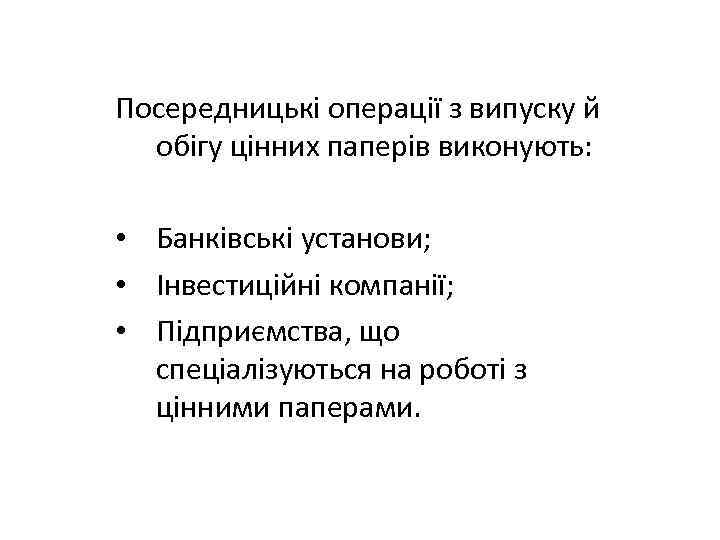 Посередницькі операції з випуску й обігу цінних паперів виконують: • Банківські установи; • Інвестиційні