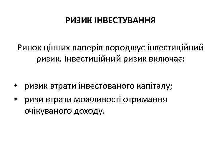 РИЗИК ІНВЕСТУВАННЯ Ринок цінних паперів породжує інвестиційний ризик. Інвестиційний ризик включає: • ризик втрати