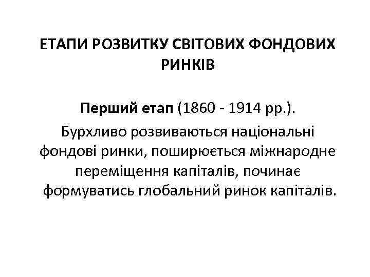 ЕТАПИ РОЗВИТКУ СВІТОВИХ ФОНДОВИХ РИНКІВ Перший етап (1860 1914 рр. ). Бурхливо розвиваються національні