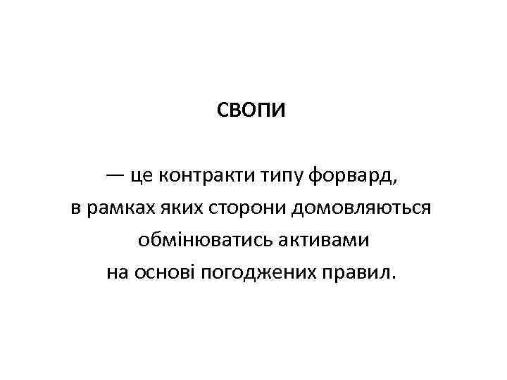  СВОПИ — це контракти типу форвард, в рамках яких сторони домовляються обмінюватись активами