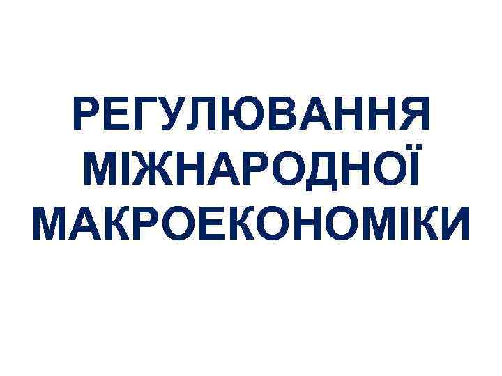 РЕГУЛЮВАННЯ МІЖНАРОДНОЇ МАКРОЕКОНОМІКИ 