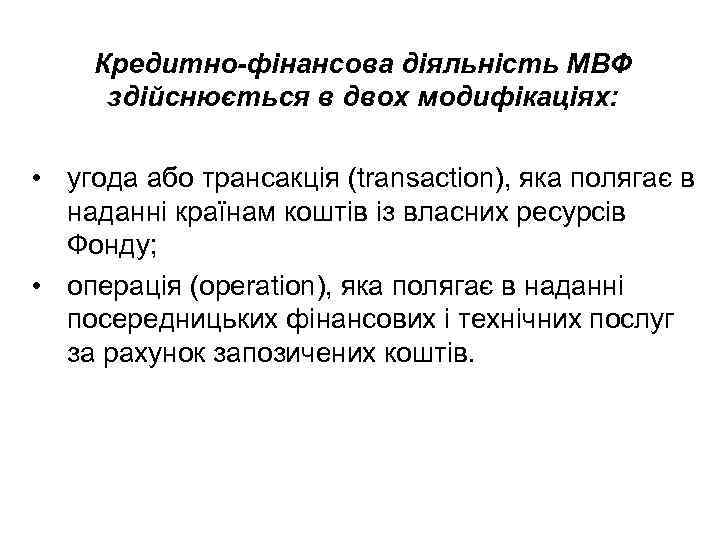 Кредитно-фінансова діяльність МВФ здійснюється в двох модифікаціях: • угода або трансакція (transaction), яка полягає
