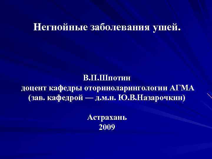 Негнойные заболевания ушей. В. П. Шпотин доцент кафедры оториноларингологии АГМА (зав. кафедрой — д.