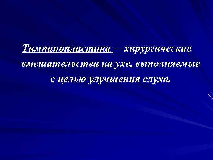 Тимпанопластика —хирургические вмешательства на ухе, выполняемые с целью улучшения слуха. 