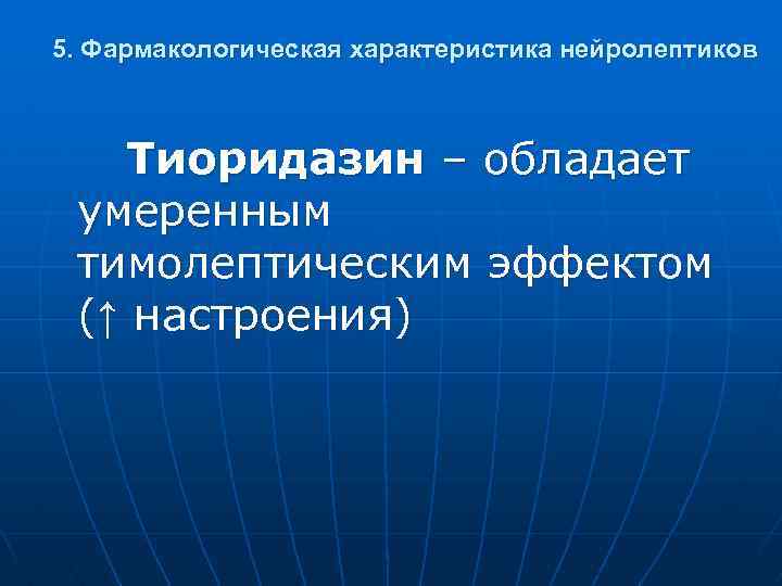 5. Фармакологическая характеристика нейролептиков Тиоридазин – обладает умеренным тимолептическим эффектом (↑ настроения) 