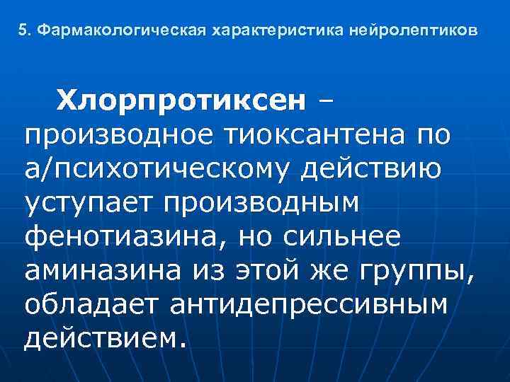 5. Фармакологическая характеристика нейролептиков Хлорпротиксен – производное тиоксантена по а/психотическому действию уступает производным фенотиазина,