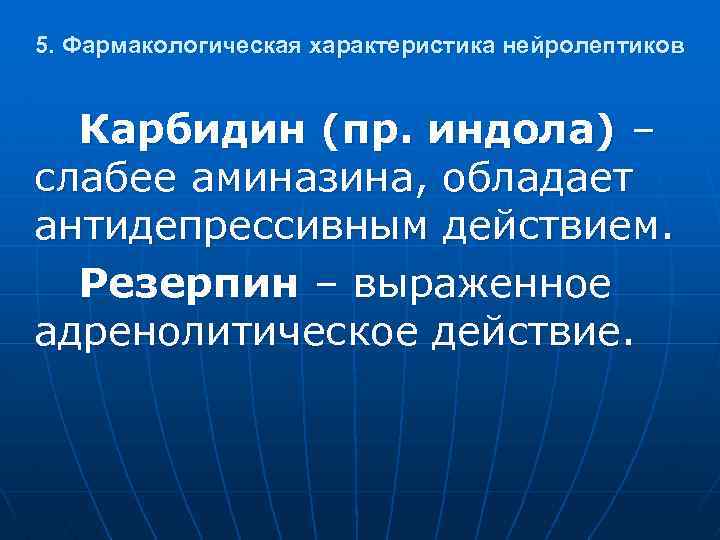 5. Фармакологическая характеристика нейролептиков Карбидин (пр. индола) – слабее аминазина, обладает антидепрессивным действием. Резерпин