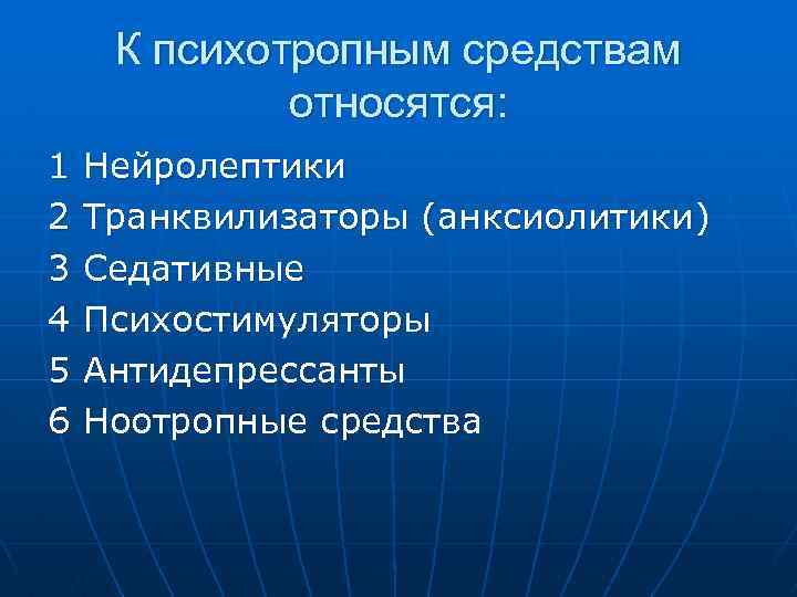 К психотропным средствам относятся: 1 2 3 4 5 6 Нейролептики Транквилизаторы (анксиолитики) Седативные