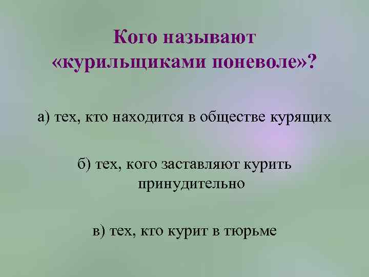 Кого называют «курильщиками поневоле» ? а) тех, кто находится в обществе курящих б) тех,