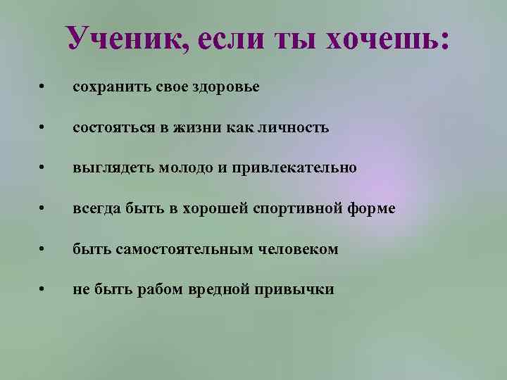 Ученик, если ты хочешь: • сохранить свое здоровье • состояться в жизни как личность