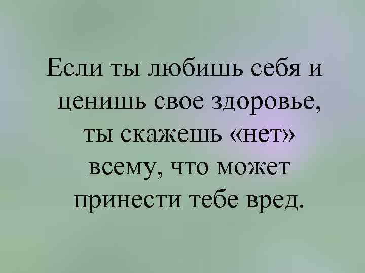 Если ты любишь себя и ценишь свое здоровье, ты скажешь «нет» всему, что может