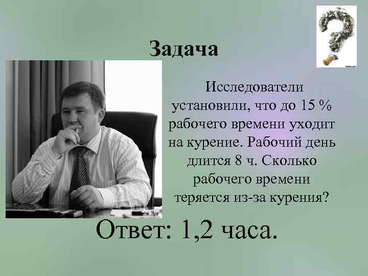 Задача Исследователи установили, что до 15 % рабочего времени уходит на курение. Рабочий день