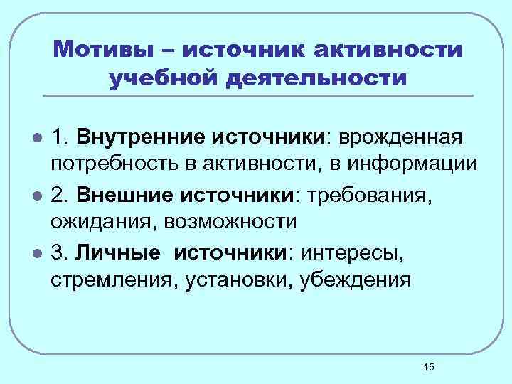 Мотивы – источник активности учебной деятельности l l l 1. Внутренние источники: врожденная потребность