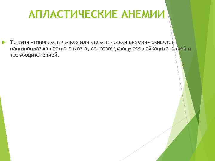 АПЛАСТИЧЕСКИЕ АНЕМИИ Термин «гипопластическая или апластическая анемия» означает пангипоплазию костного мозга, сопровождающуюся лейкоцитопенией и